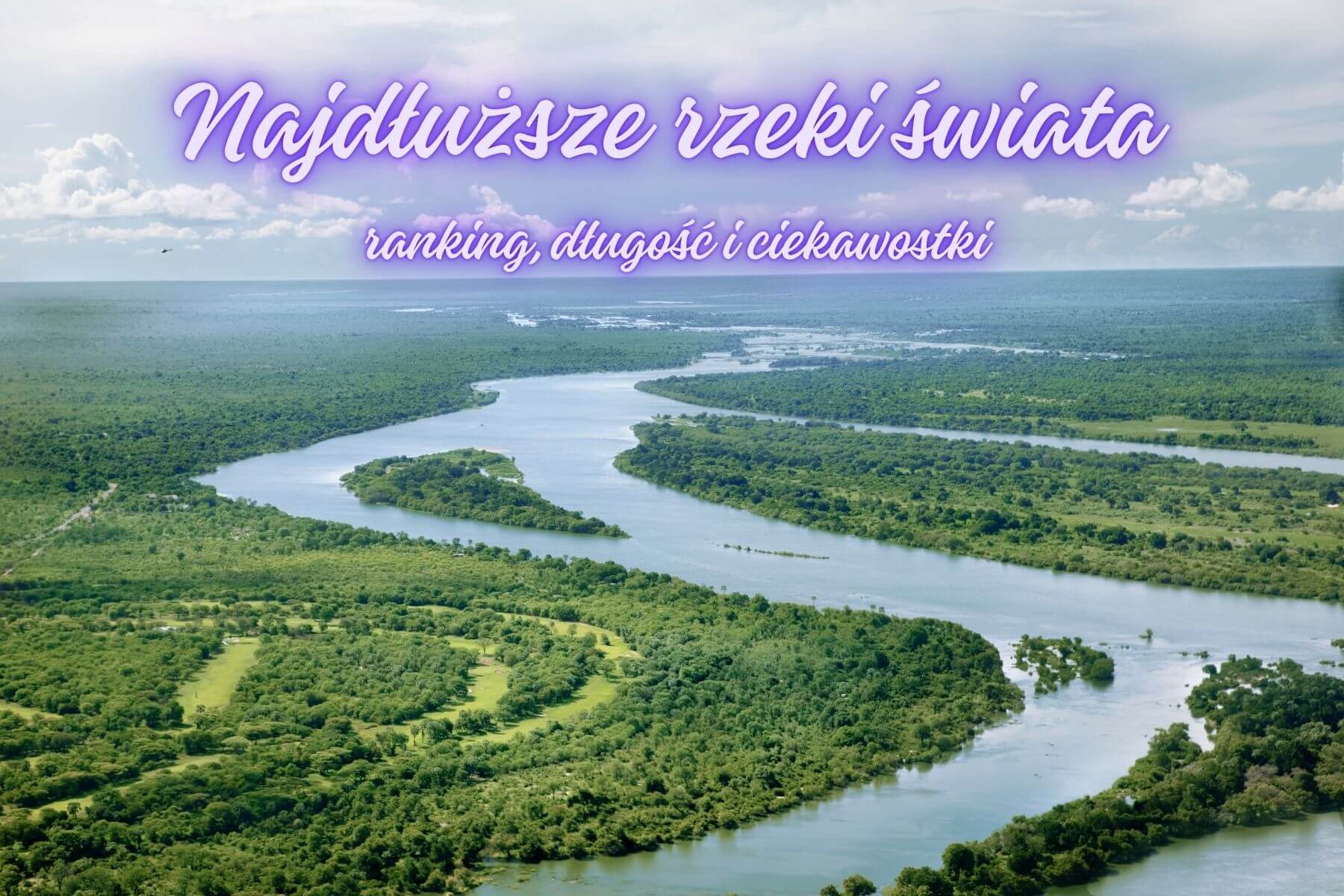 Najdłuższe rzeki świata — ranking, długość i ciekawostki